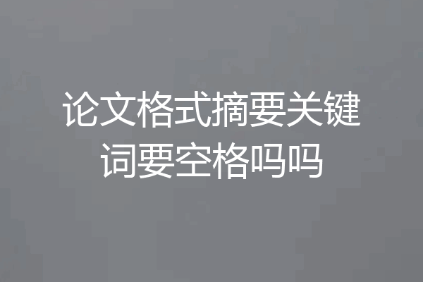 论文格式摘要关键词要空格吗吗