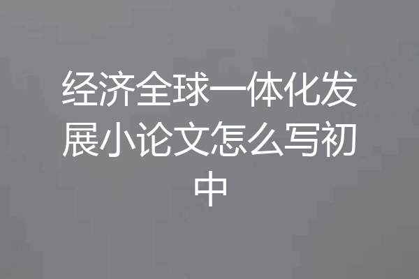 经济全球一体化发展小论文怎么写初中
