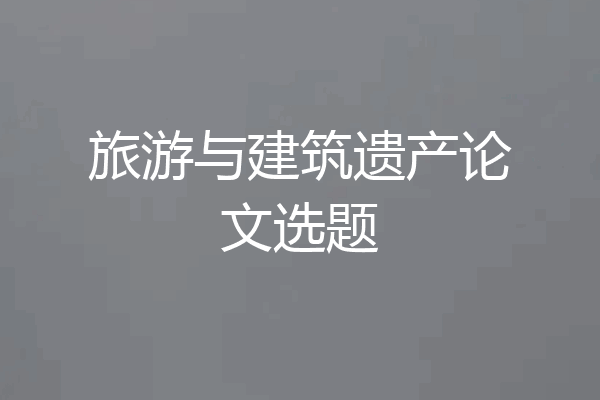 旅游与建筑遗产论文选题
