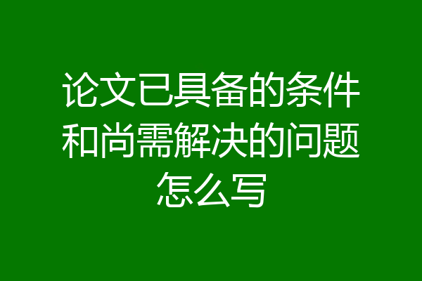 论文已具备的条件和尚需解决的问题怎么写
