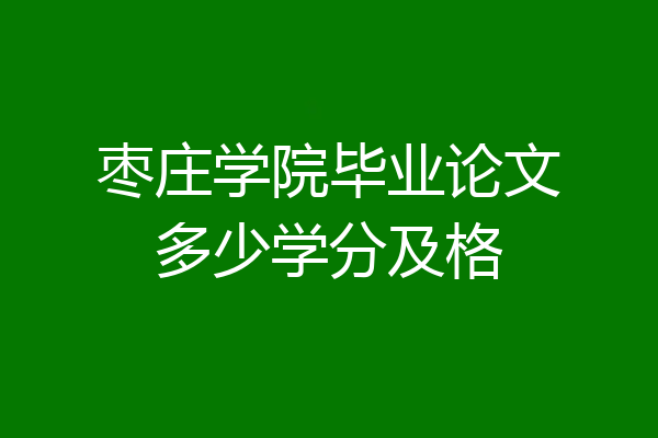 枣庄学院毕业论文多少学分及格