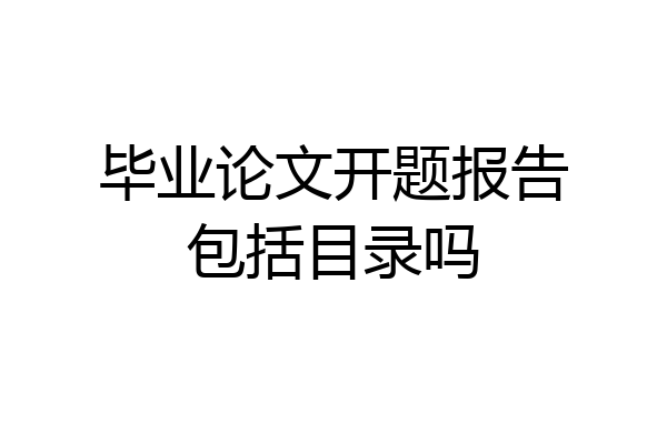 毕业论文开题报告包括目录吗