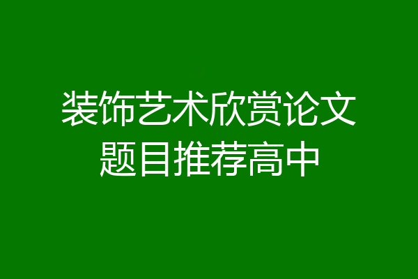 装饰艺术欣赏论文题目推荐高中