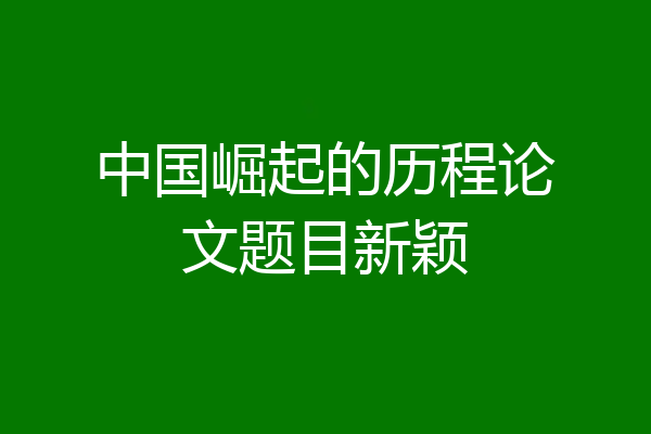 中国崛起的历程论文题目新颖