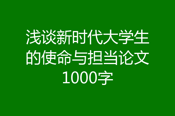 浅谈新时代大学生的使命与担当论文1000字