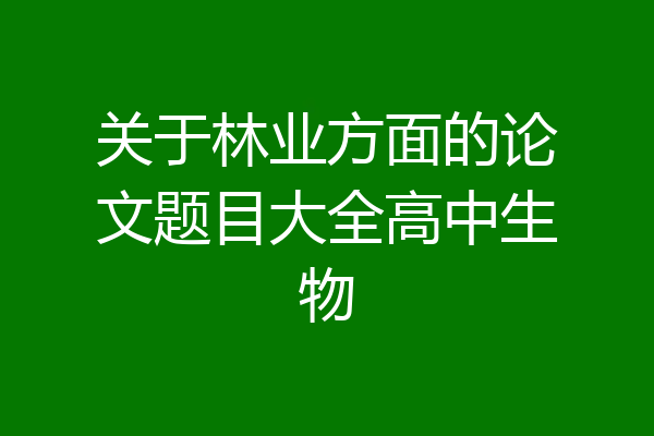关于林业方面的论文题目大全高中生物