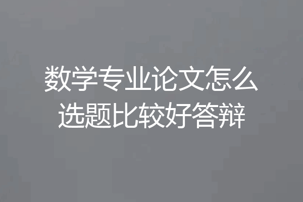 数学专业论文怎么选题比较好答辩
