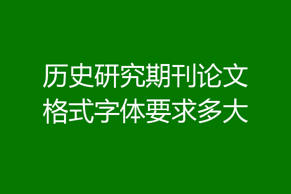 历史研究期刊论文格式字体要求多大