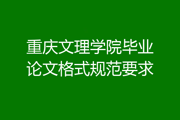 重庆文理学院毕业论文格式规范要求