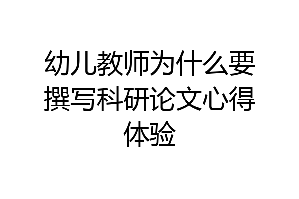 幼儿教师为什么要撰写科研论文心得体验