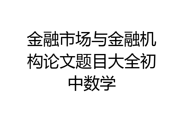 金融市场与金融机构论文题目大全初中数学