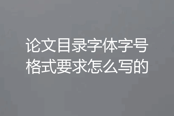 论文目录字体字号格式要求怎么写的