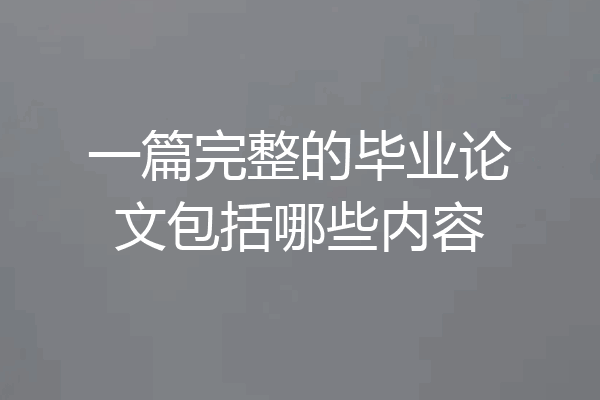 一篇完整的毕业论文包括哪些内容