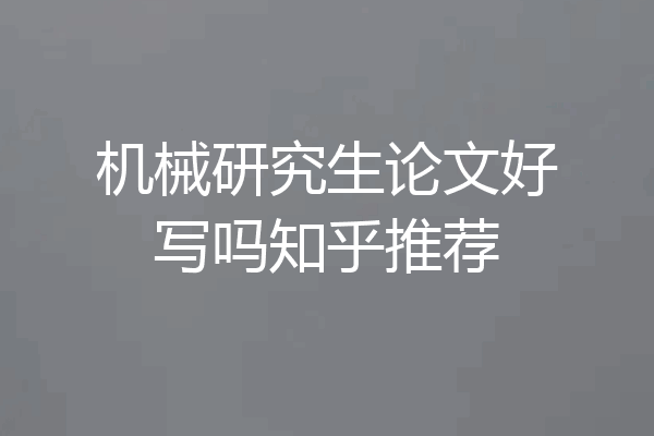 机械研究生论文好写吗知乎推荐