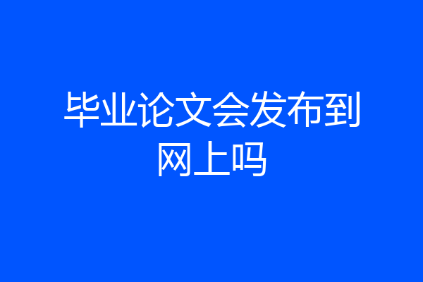 毕业论文会发布到网上吗