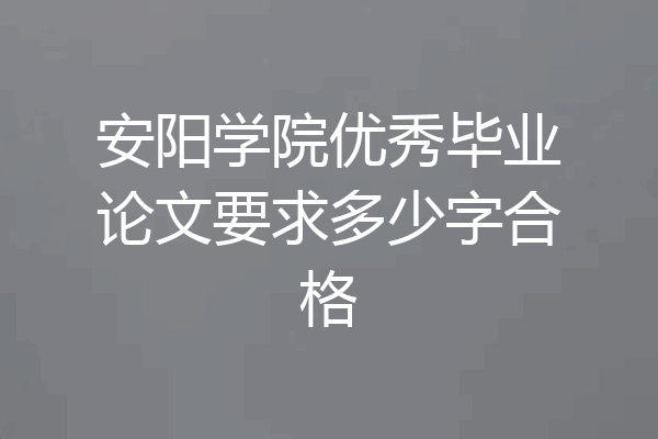 安阳学院优秀毕业论文要求多少字合格