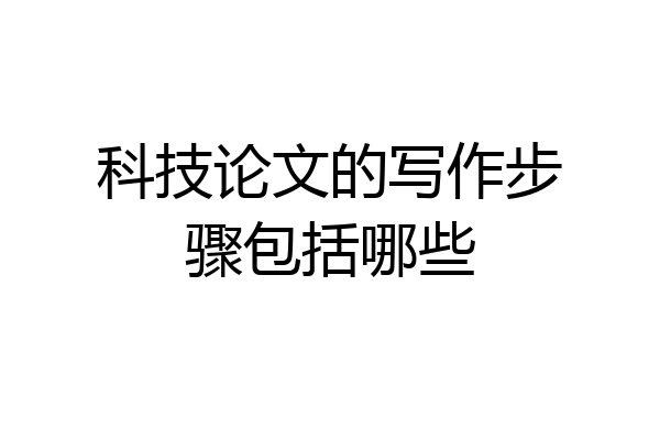 科技论文的写作步骤包括哪些