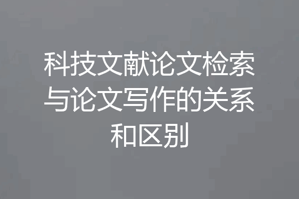 科技文献论文检索与论文写作的关系和区别