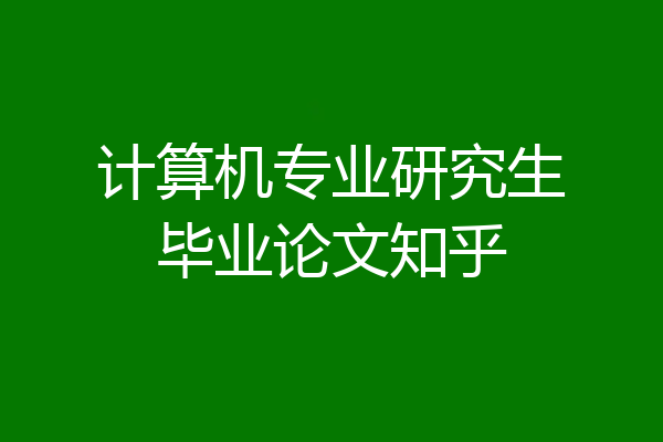 计算机专业研究生毕业论文知乎