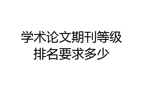 学术论文期刊等级排名要求多少