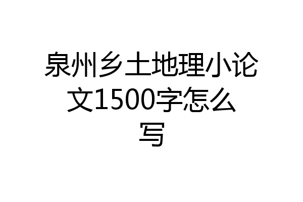 泉州乡土地理小论文1500字怎么写