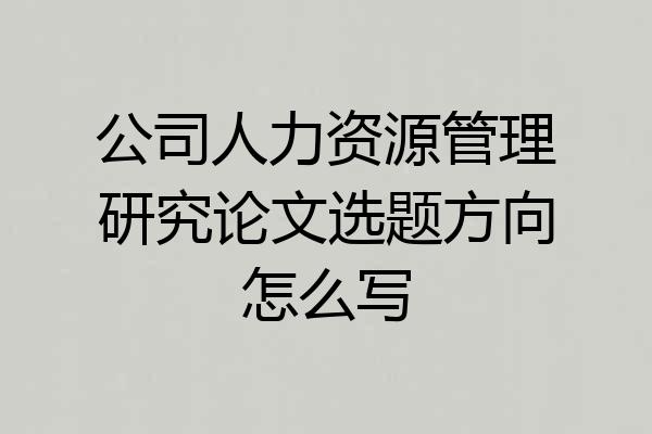 公司人力资源管理研究论文选题方向怎么写