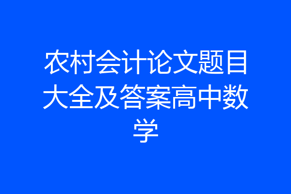 农村会计论文题目大全及答案高中数学