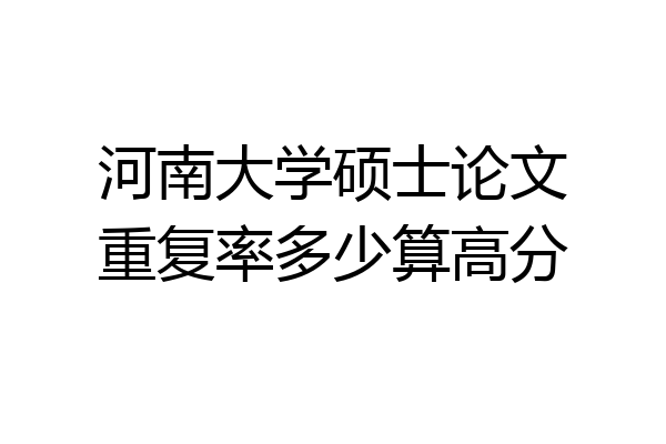 河南大学硕士论文重复率多少算高分