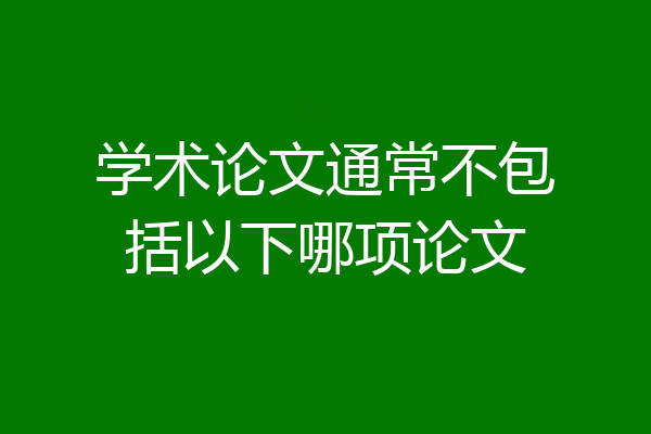 学术论文通常不包括以下哪项论文
