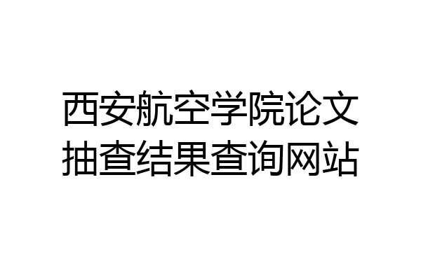 西安航空学院论文抽查结果查询网站