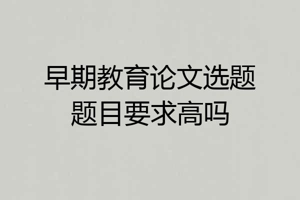 早期教育论文选题题目要求高吗