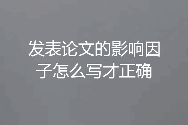 发表论文的影响因子怎么写才正确