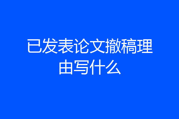 已发表论文撤稿理由写什么