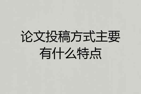 论文投稿方式主要有什么特点