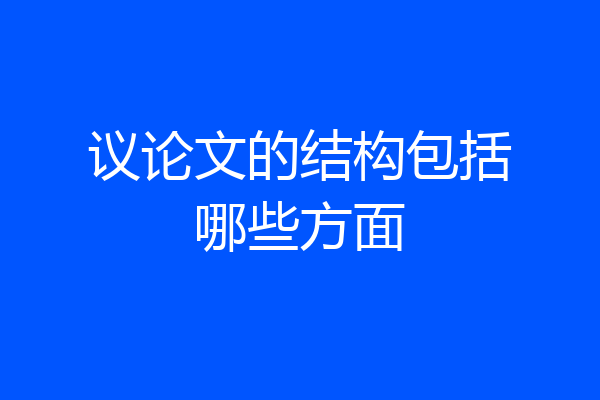 议论文的结构包括哪些方面