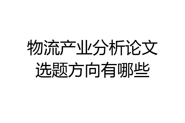 物流产业分析论文选题方向有哪些