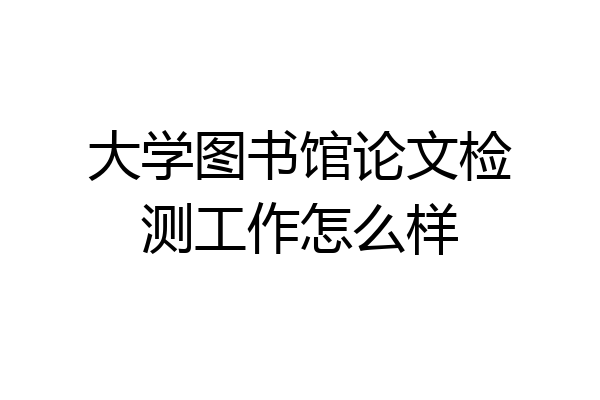 大学图书馆论文检测工作怎么样