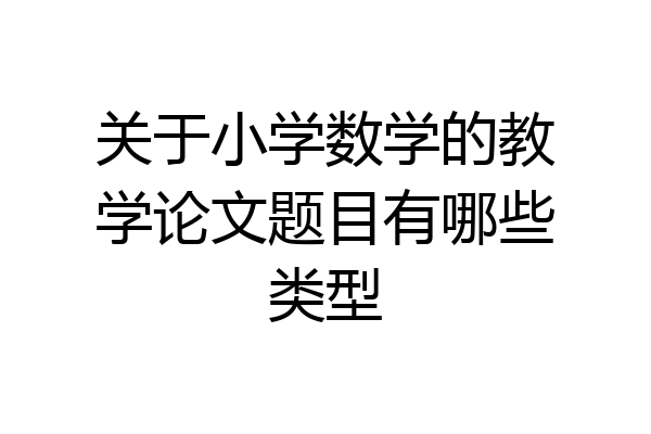 关于小学数学的教学论文题目有哪些类型