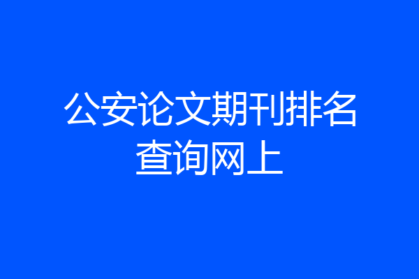 公安论文期刊排名查询网上