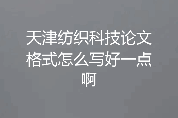 天津纺织科技论文格式怎么写好一点啊