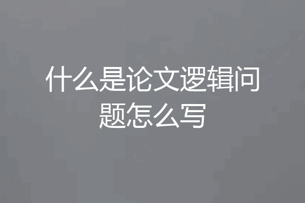 什么是论文逻辑问题怎么写