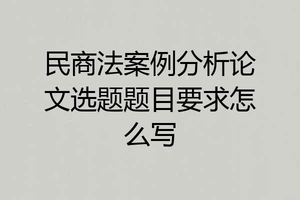 民商法案例分析论文选题题目要求怎么写