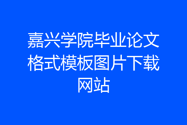 嘉兴学院毕业论文格式模板图片下载网站