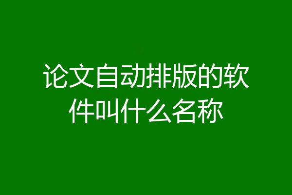 论文自动排版的软件叫什么名称