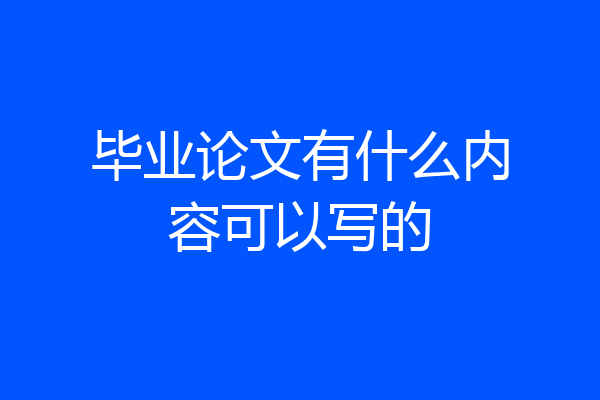 毕业论文有什么内容可以写的