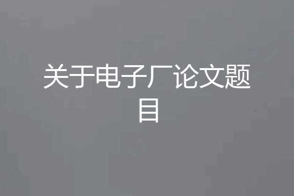 关于电子厂论文题目