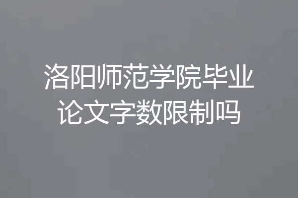 洛阳师范学院毕业论文字数限制吗