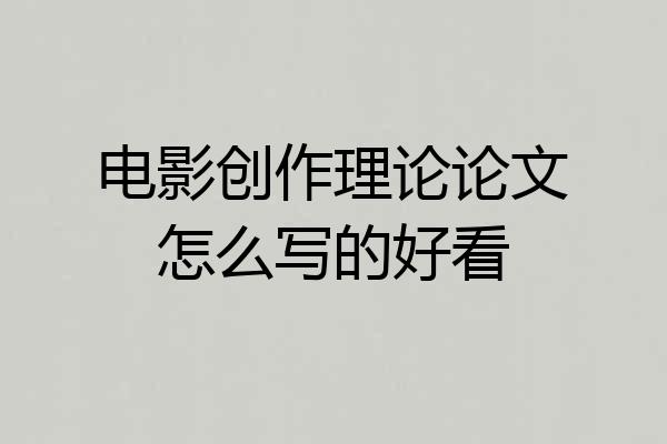 电影创作理论论文怎么写的好看