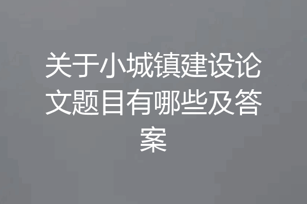 关于小城镇建设论文题目有哪些及答案