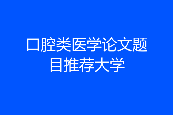 口腔类医学论文题目推荐大学